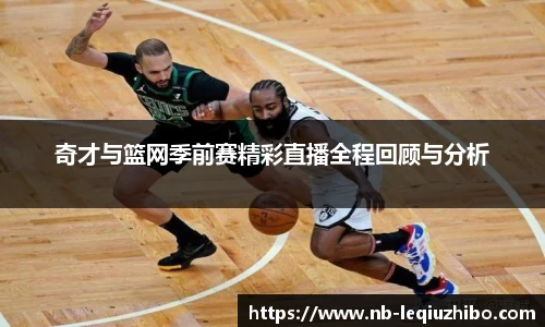 奇才与篮网季前赛精彩直播全程回顾与分析