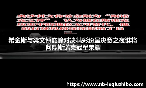 希金斯与梁文博巅峰对决精彩纷呈决赛之夜谁将问鼎斯诺克冠军荣耀