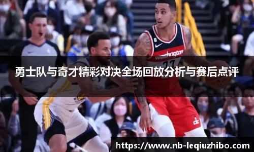 勇士队与奇才精彩对决全场回放分析与赛后点评