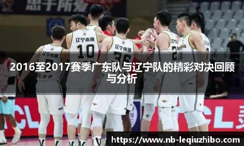 2016至2017赛季广东队与辽宁队的精彩对决回顾与分析