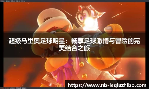 超级马里奥足球明星：畅享足球激情与冒险的完美结合之旅